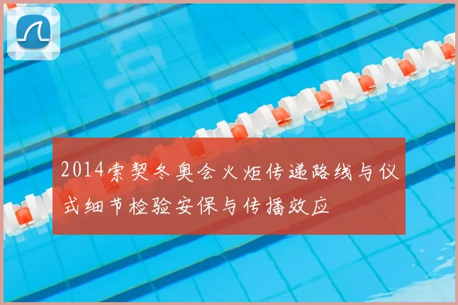 2014索契冬奥会火炬传递路线与仪式细节检验安保与传播效应