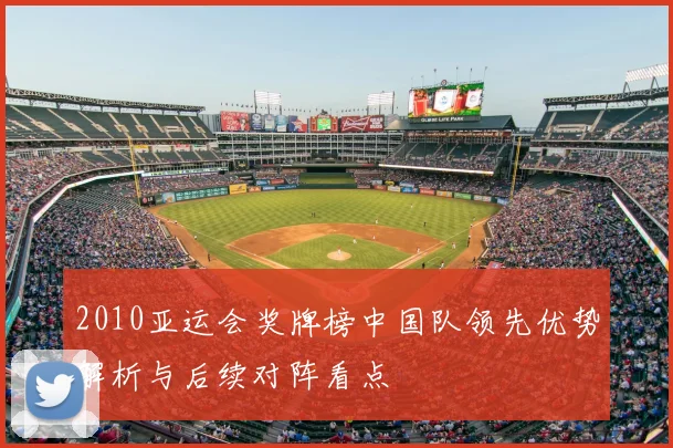 2010亚运会奖牌榜中国队领先优势解析与后续对阵看点