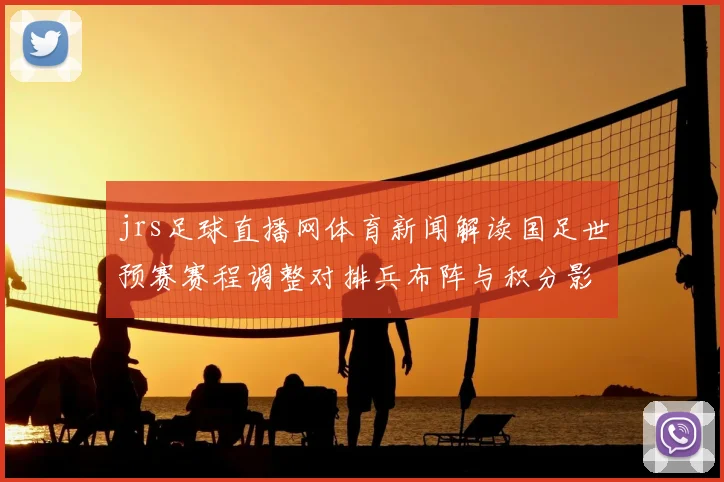 jrs足球直播网体育新闻解读国足世预赛赛程调整对排兵布阵与积分影响