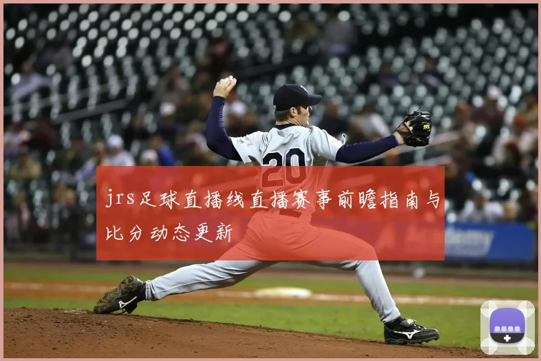 jrs足球直播线直播赛事前瞻指南与比分动态更新