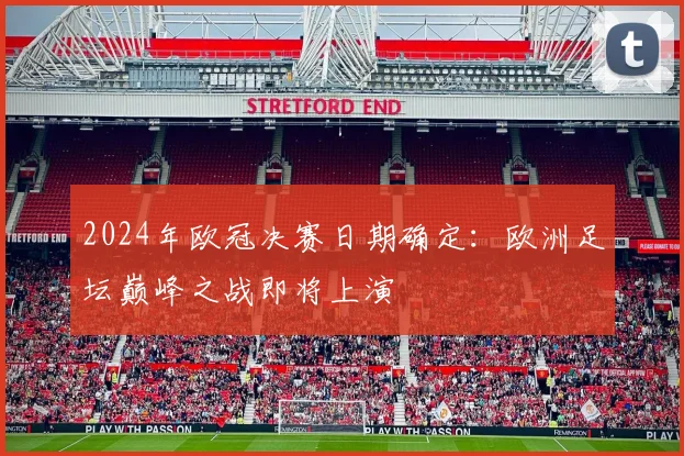 2024年欧冠决赛日期确定：欧洲足坛巅峰之战即将上演