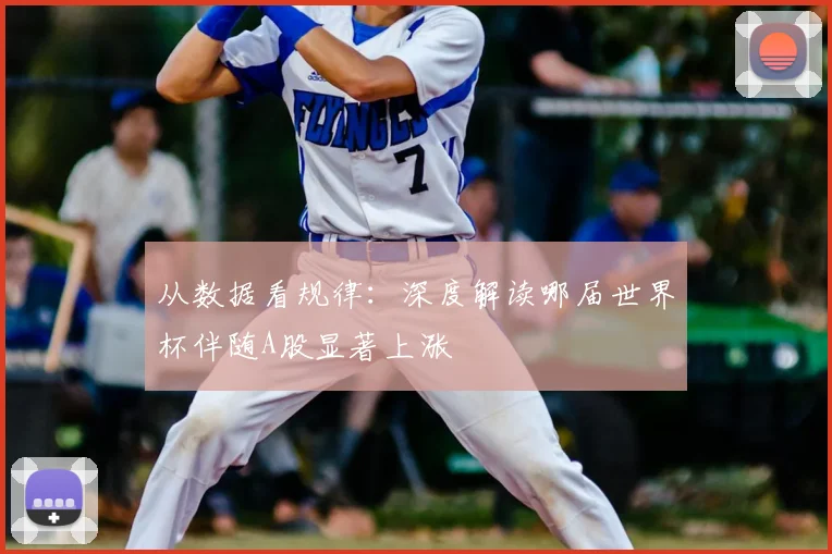 从数据看规律：深度解读哪届世界杯伴随A股显著上涨