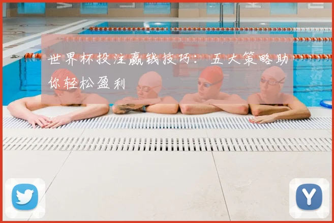 世界杯投注赢钱技巧:五大策略助你轻松盈利