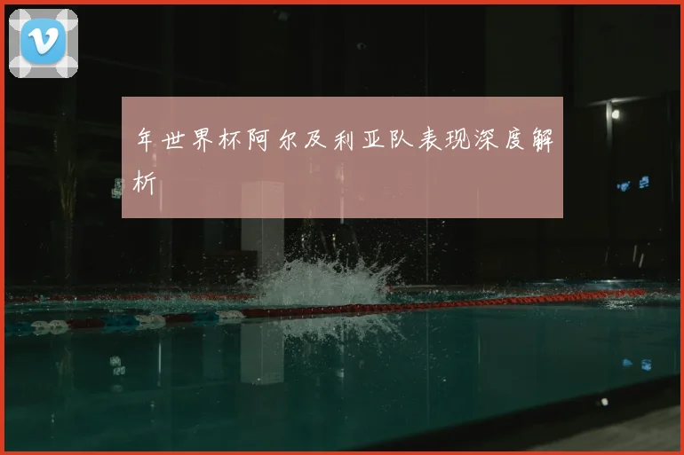 年世界杯阿尔及利亚队表现深度解析