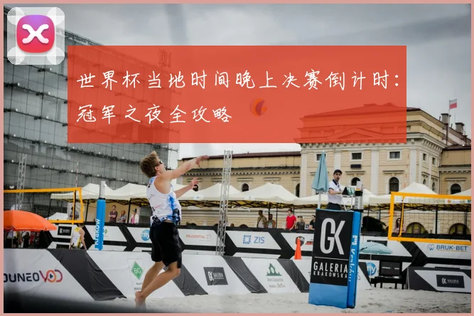 世界杯当地时间晚上决赛倒计时：冠军之夜全攻略
