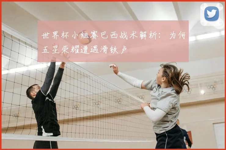 世界杯小组赛巴西战术解析:为何五星荣耀遭遇滑铁卢