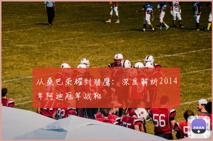 从桑巴荣耀到猎鹰:深度解析2014年阿迪冠军战靴