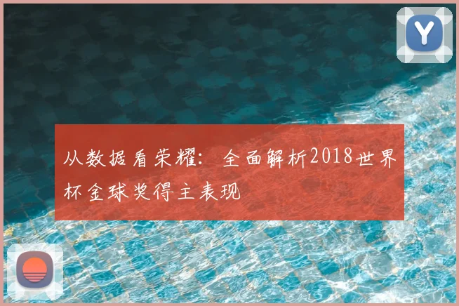 从数据看荣耀：全面解析2018世界杯金球奖得主表现
