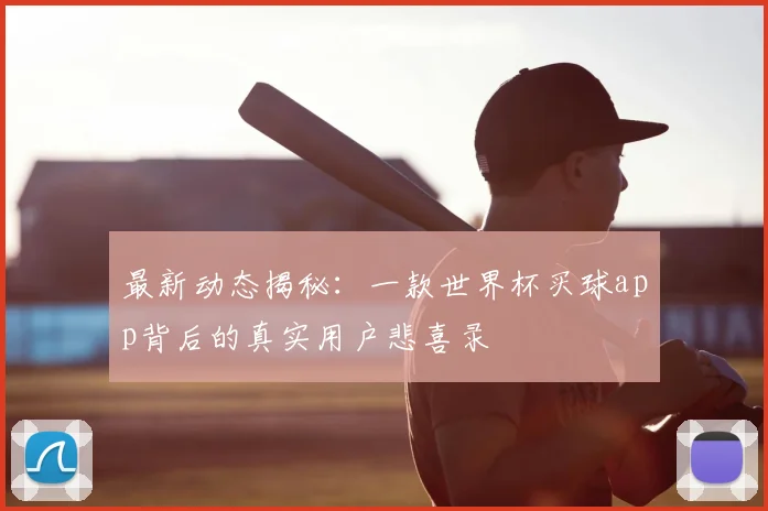 最新动态揭秘：一款世界杯买球app背后的真实用户悲喜录