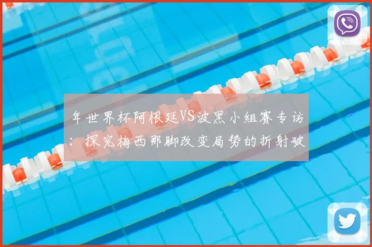 年世界杯阿根廷VS波黑小组赛专访：探究梅西那脚改变局势的折射破门