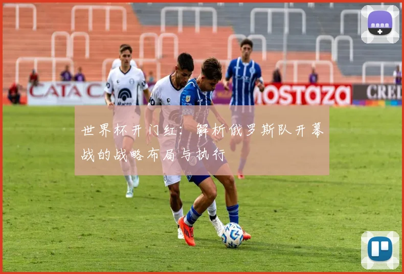 世界杯开门红：解析俄罗斯队开幕战的战略布局与执行