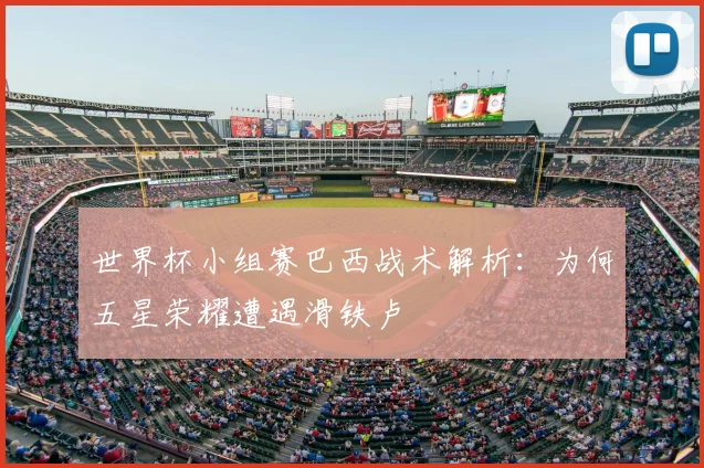世界杯小组赛巴西战术解析:为何五星荣耀遭遇滑铁卢