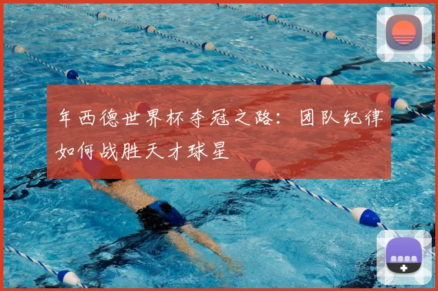 年西德世界杯夺冠之路：团队纪律如何战胜天才球星
