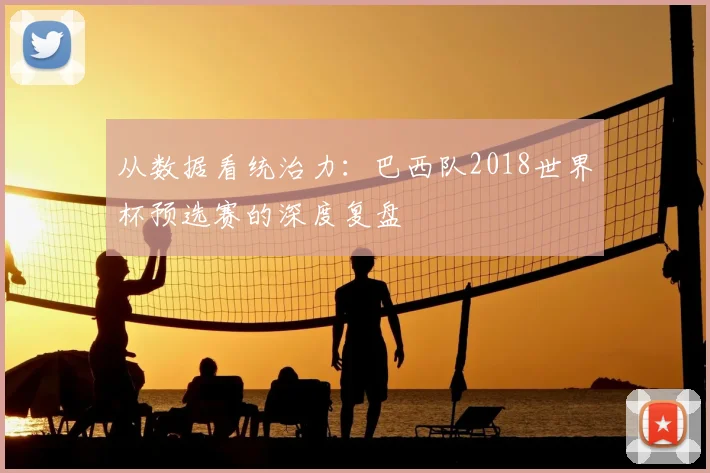 从数据看统治力：巴西队2018世界杯预选赛的深度复盘