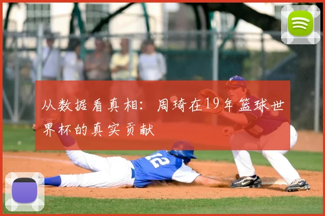 从数据看真相：周琦在19年篮球世界杯的真实贡献